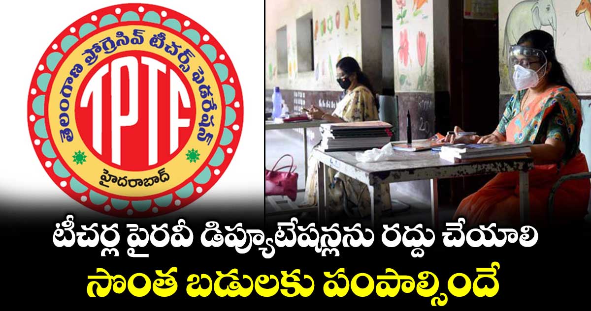 టీచర్ల పైరవీ డిప్యూటేషన్లను రద్దు చేయాలి..సొంత బడులకు పంపాల్సిందే: టీపీటీఎఫ్