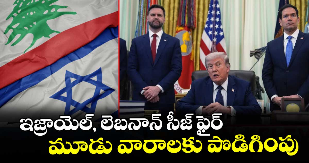 ఇజ్రాయెల్, లెబనాన్ సీజ్ ఫైర్ మూడు వారాలకు పొడిగింపు