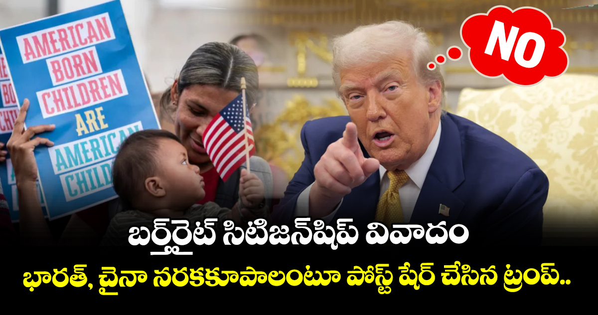 బర్త్‌రైట్ సిటిజన్‌షిప్ వివాదం: భారత్, చైనా నరకకూపాలంటూ పోస్ట్ షేర్ చేసిన ట్రంప్..