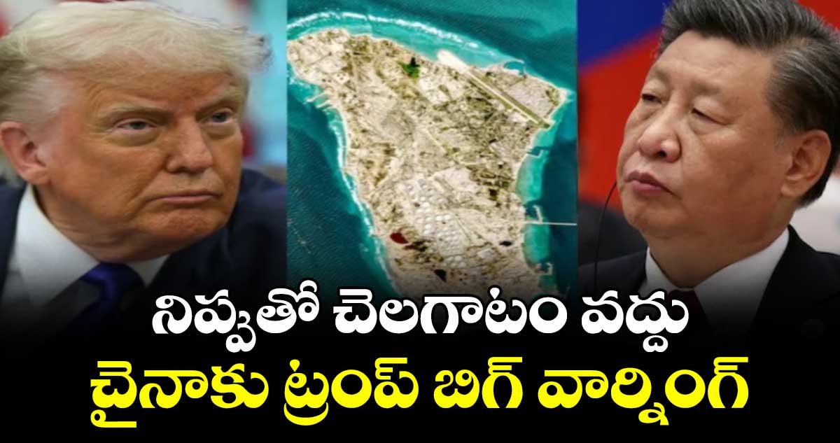 నిప్పుతో చెలగాటం వద్దు: చైనాకు ట్రంప్ బిగ్ వార్నింగ్