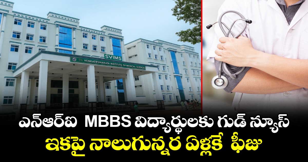 ఎన్‌ఆర్‌ఐ  MBBS విద్యార్థులకు గుడ్ న్యూస్.. ఇకపై నాలుగున్నర ఏళ్లకే  ఫీజు