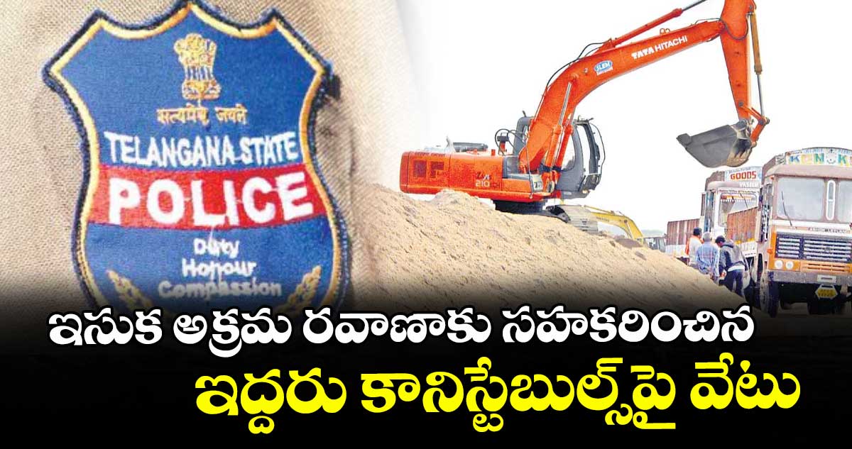 ఇసుక అక్రమ రవాణాకు సహకరించిన ..ఇద్దరు కానిస్టేబుల్స్‌‌‌‌‌‌‌‌పై వేటు