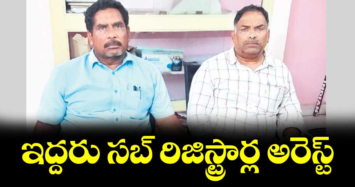ఇద్దరు సబ్‌‌‌‌‌‌‌‌‌‌‌‌‌‌‌‌ రిజిస్ట్రార్ల అరెస్ట్‌‌‌‌‌‌‌‌‌‌‌‌‌‌‌‌