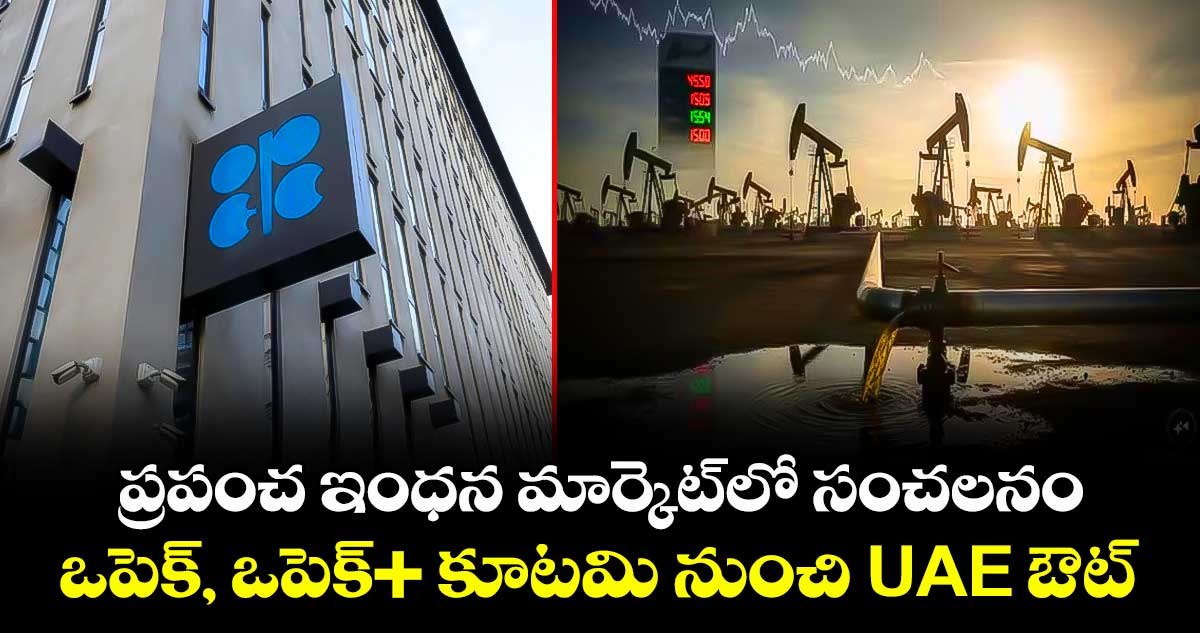 ప్రపంచ ఇంధన మార్కెట్‎లో సంచలనం:  ఒపెక్, ఒపెక్+ కూటమి నుంచి UAE ఔట్