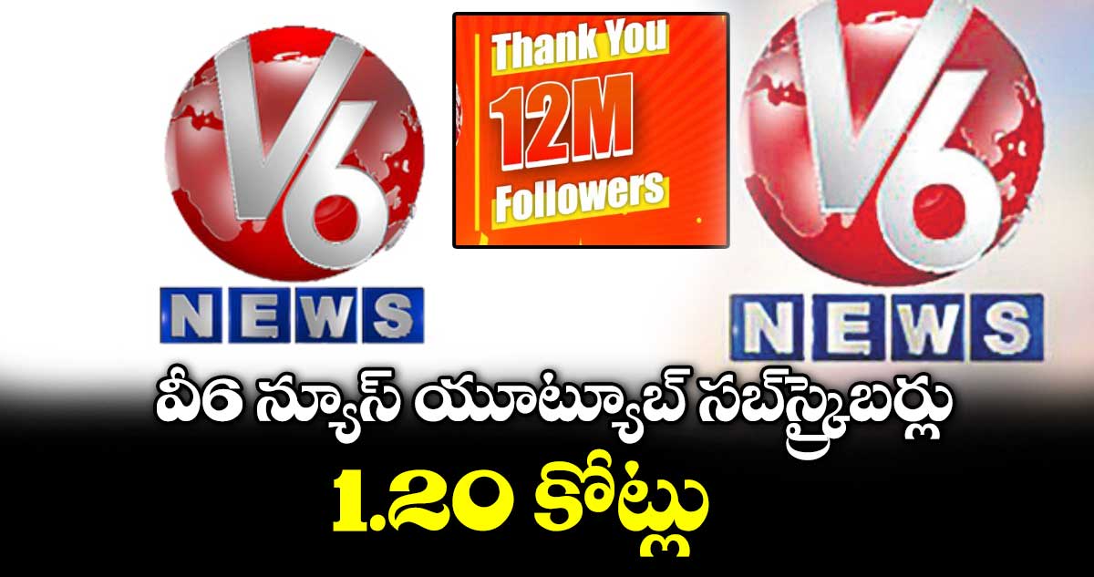 వీ6 న్యూస్‌‌‌‌ యూట్యూబ్‌‌‌‌ సబ్‌‌‌‌స్ర్కైబర్లు  1.20 కోట్లు