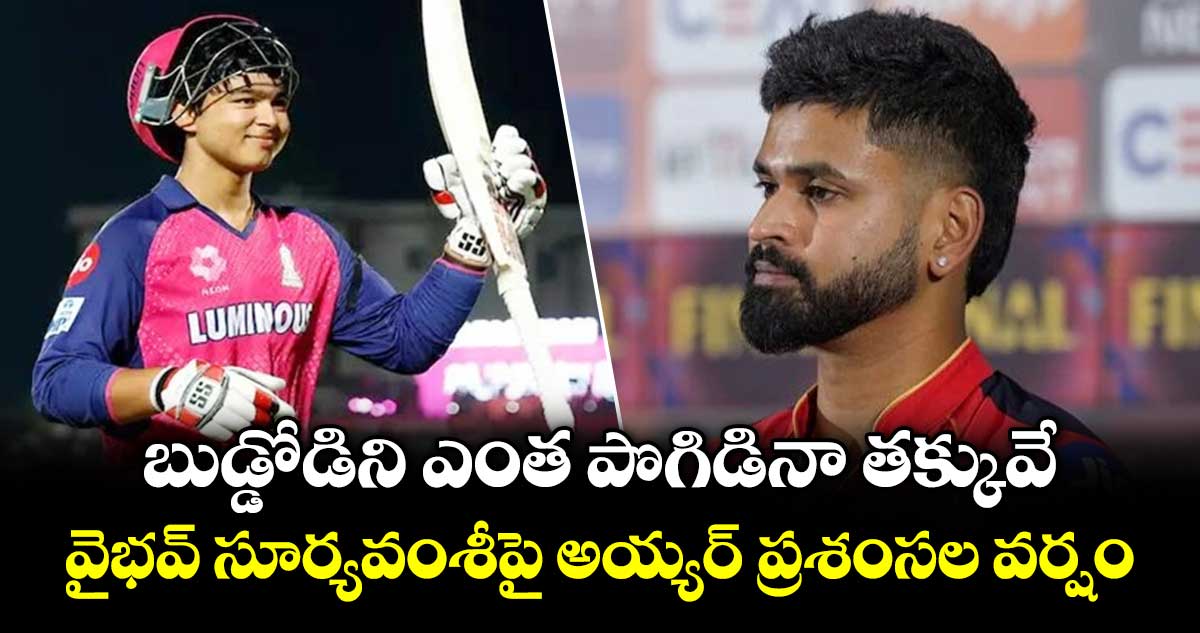 బుడ్డోడిని ఎంత పొగిడినా తక్కువే: వైభవ్ సూర్యవంశీపై అయ్యర్ ప్రశంసల వర్షం