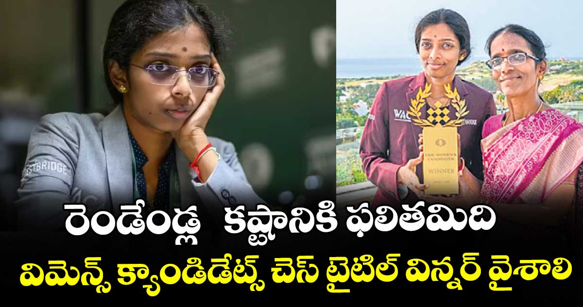 రెండేండ్ల  కష్టానికి ఫలితమిది... విమెన్స్ క్యాండిడేట్స్‌‌ చెస్ టైటిల్ విన్నర్ వైశాలి