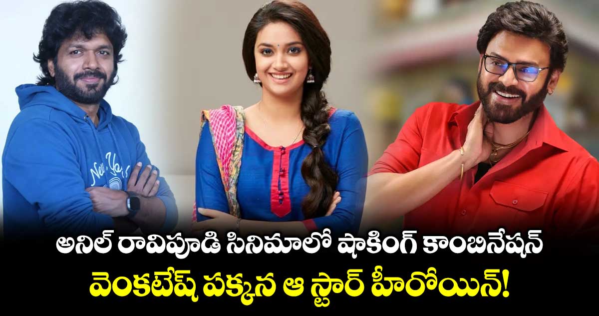అనిల్ రావిపూడి సినిమాలో షాకింగ్ కాంబినేషన్.. వెంకటేష్ పక్కన ఆ స్టార్ హీరోయిన్!