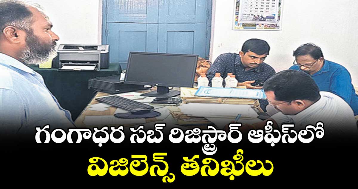 గంగాధర సబ్‌‌‌‌‌‌‌‌ రిజిస్ట్రార్ ఆఫీస్‌‌‌‌‌‌‌‌లో విజిలెన్స్ తనిఖీలు
