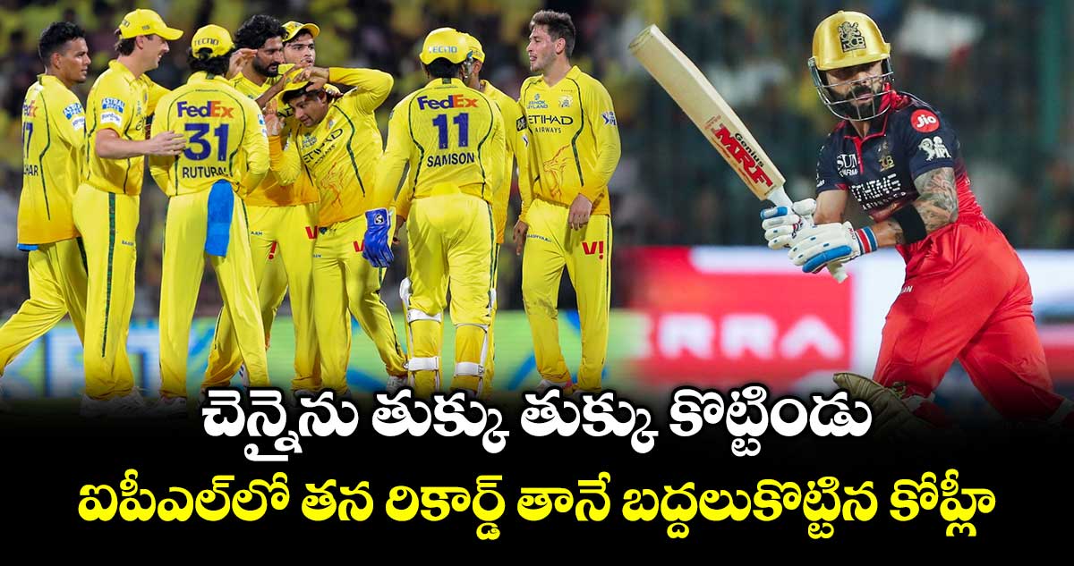 చెన్నైను తుక్కు తుక్కు కొట్టిండు: ఐపీఎల్‎లో తన రికార్డ్ తానే బద్దలుకొట్టిన కోహ్లీ