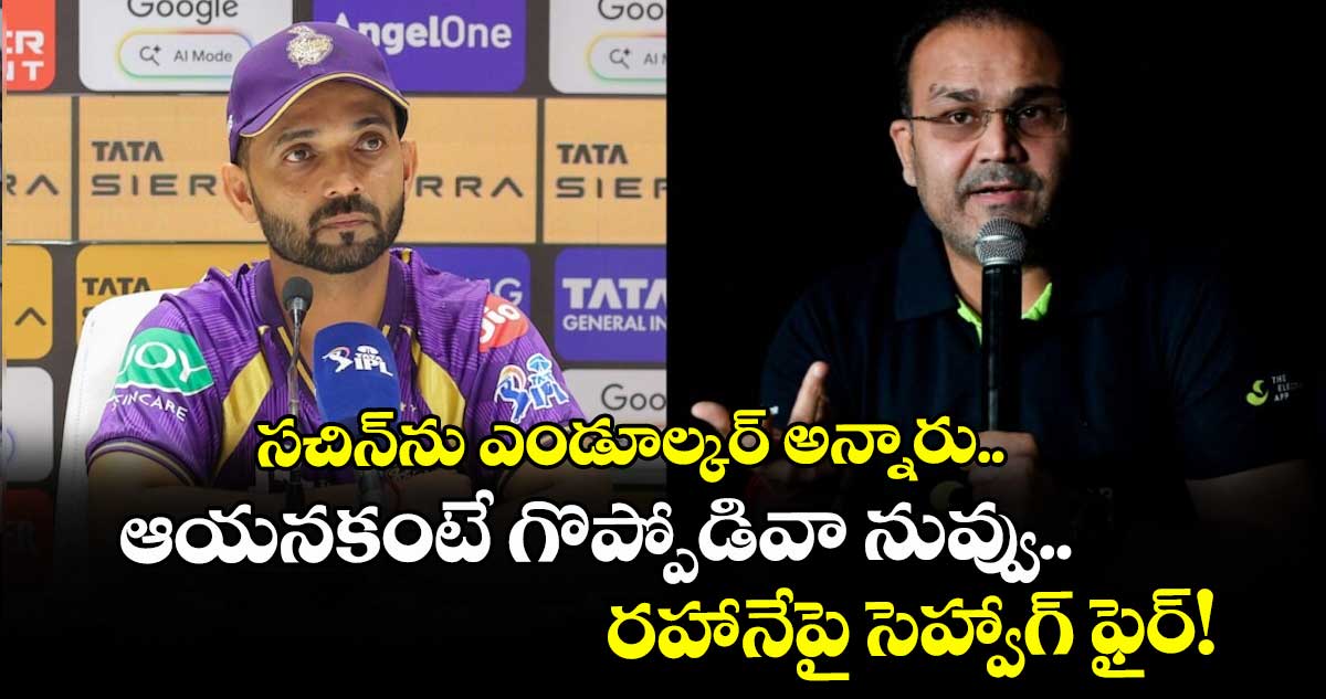 సచిన్⁭ను ఎండూల్కర్ అన్నారు.. ఆయనకంటే గొప్పోడివా నువ్వు.. రహానేపై సెహ్వాగ్ ఫైర్!