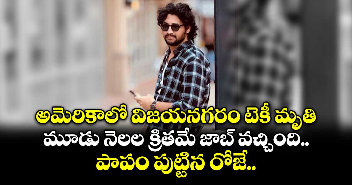 అమెరికాలో విజయనగరం టెకీ మృతి.. మూడు నెలల క్రితమే జాబ్ వచ్చింది.. పాపం పుట్టిన రోజే..