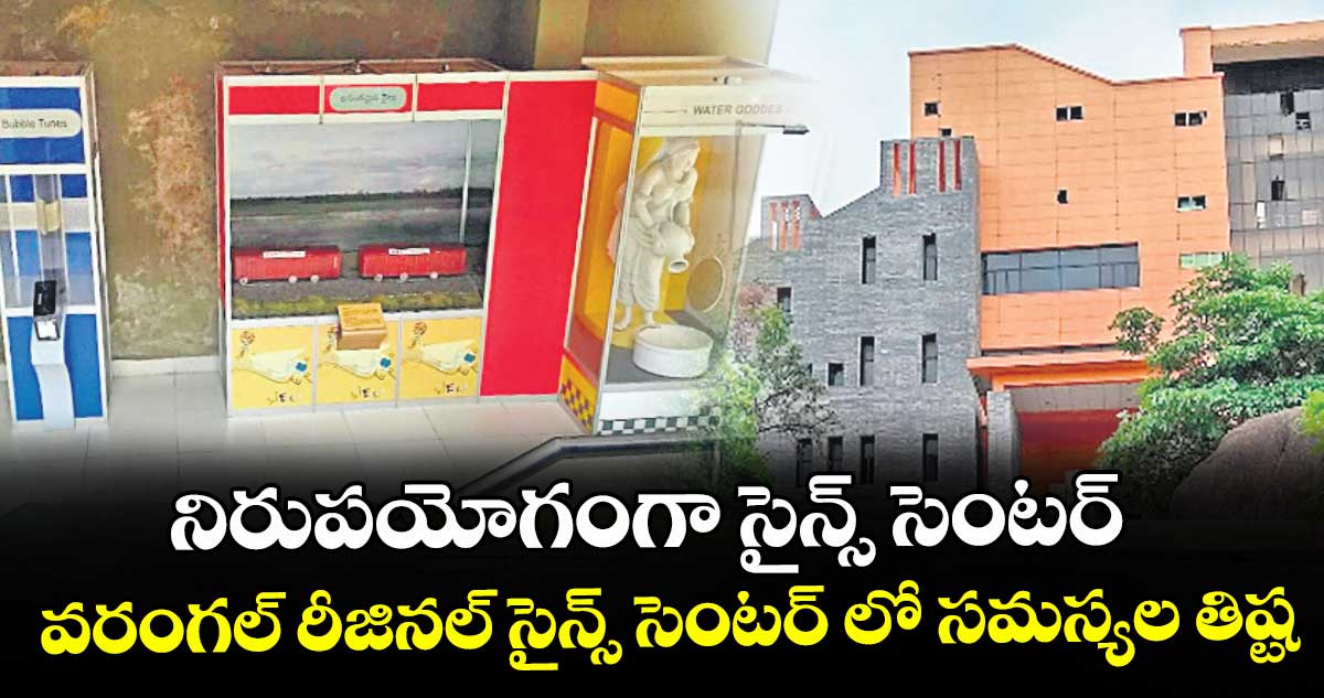 నిరుపయోగంగా సైన్స్ సెంటర్..వరంగల్ రీజినల్ సైన్స్ సెంటర్ లో సమస్యల తిష్ట