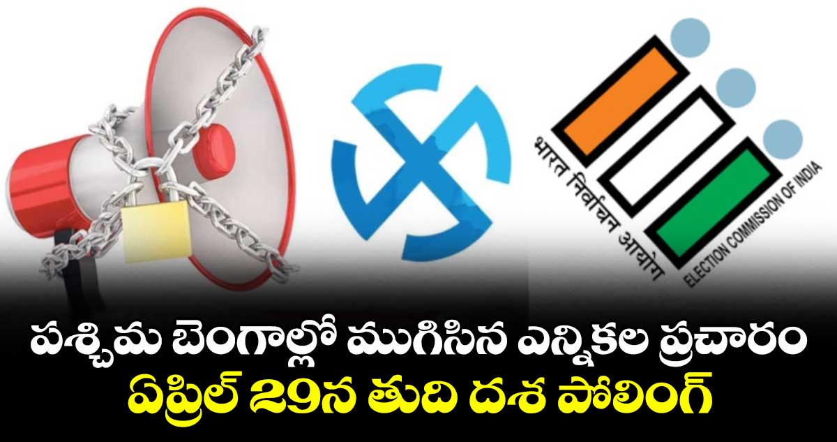 పశ్చిమ బెంగాల్లో ముగిసిన ఎన్నికల ప్రచారం..ఏప్రిల్ 29న తుది దశ పోలింగ్