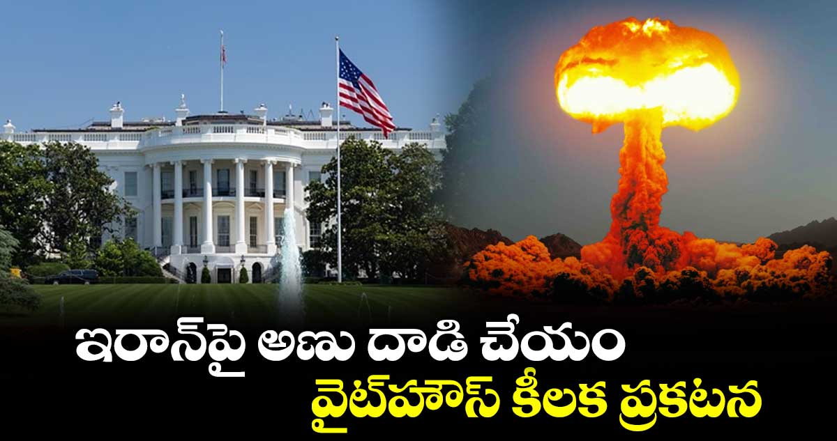 ఇరాన్‎పై అణు దాడి చేయం: వైట్‎హౌస్ కీలక ప్రకటన