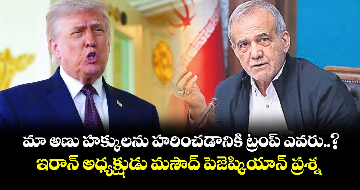 మా అణు హక్కులను హరించడానికి ట్రంప్ ఎవరు..?: ఇరాన్ అధ్యక్షుడు మసౌద్ పెజెష్కియాన్ ప్రశ్న