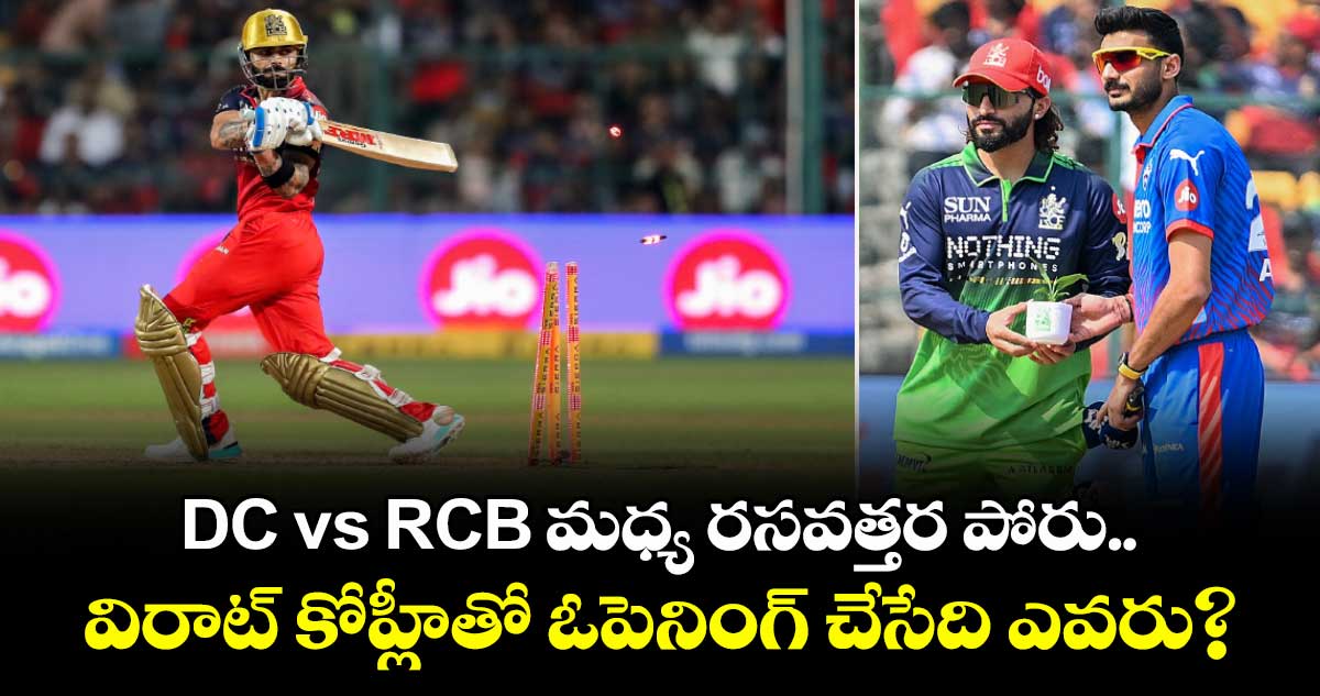 DC vs RCB మధ్య రసవత్తర పోరు.. విరాట్ కోహ్లీతో ఓపెనింగ్ చేసేది ఎవరు?