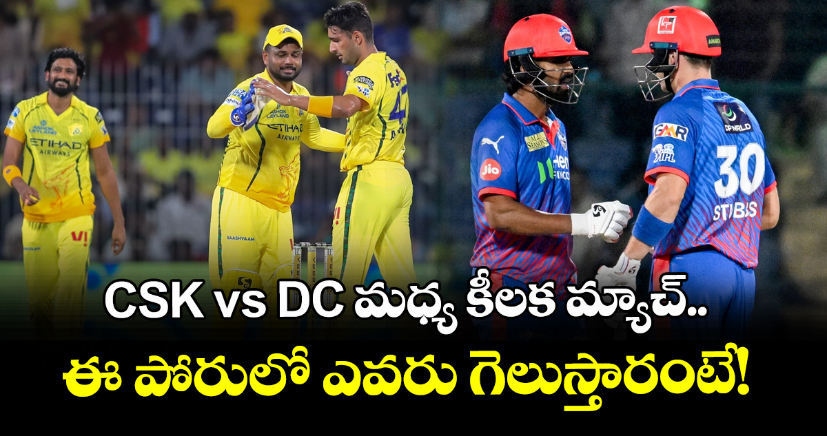 CSK vs DC మధ్య కీలక మ్యాచ్.. ఈ పోరులో ఎవరు గెలుస్తారంటే!