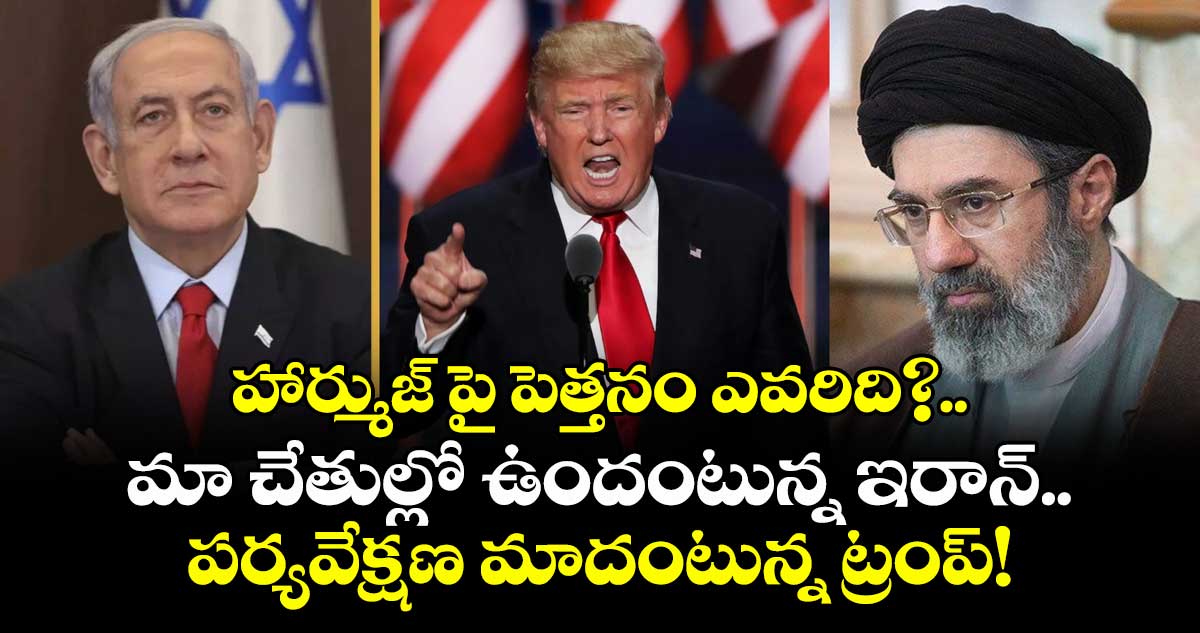 హార్ముజ్ పై పెత్తనం ఎవరిది?.. మా చేతుల్లో ఉందంటున్న ఇరాన్.. పర్యవేక్షణ మాదంటున్న ట్రంప్!