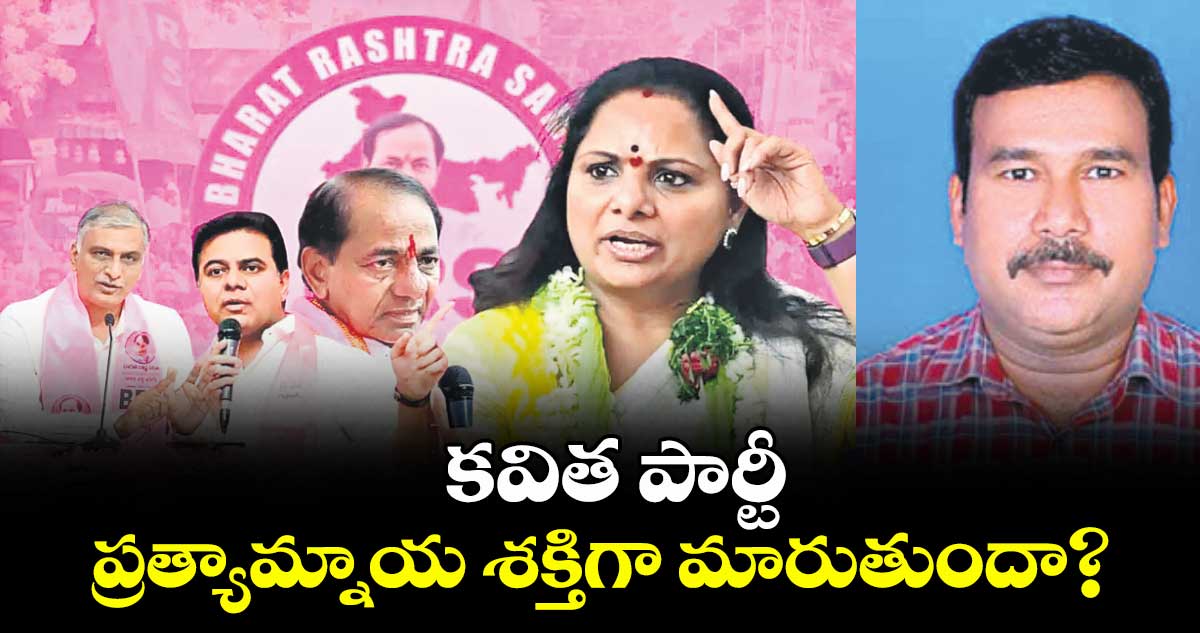  వెలుగు ఓపెన్ పేజీ : కవిత పార్టీ ప్రత్యామ్నాయ శక్తిగా మారుతుందా?