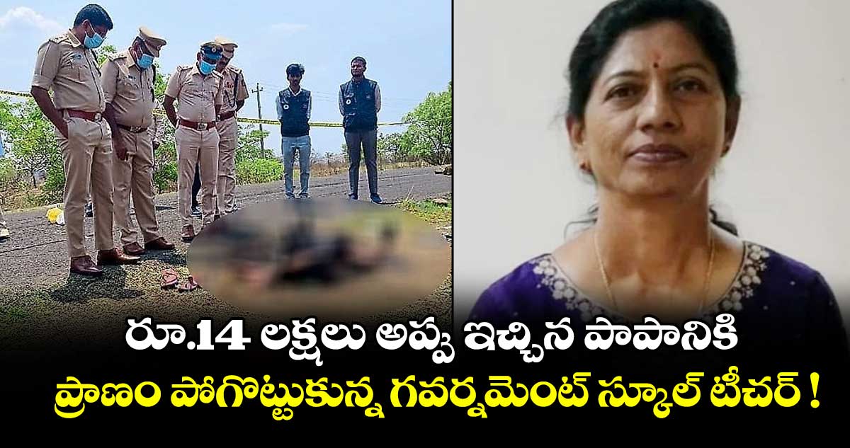 రూ.14 లక్షలు అప్పు ఇచ్చిన పాపానికి.. ప్రాణం పోగొట్టుకున్న గవర్నమెంట్ స్కూల్ టీచర్ !