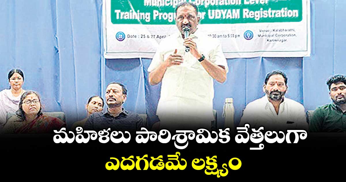 మహిళలు పారిశ్రామిక వేత్తలుగా ఎదగడమే లక్ష్యం :  డిప్యూటీ మేయర్  యాదగిరి సునీల్ రావు