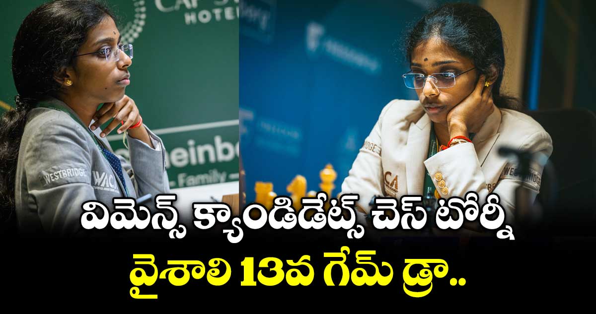 విమెన్స్‌‌ క్యాండిడేట్స్‌‌ చెస్‌‌ టోర్నీ: వైశాలి 13వ గేమ్ డ్రా..