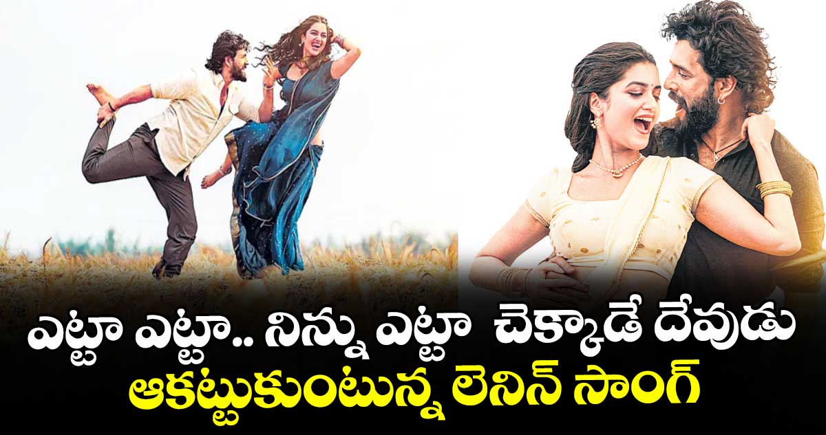 ఎట్టా ఎట్టా.. నిన్ను ఎట్టా  చెక్కాడే దేవుడు.. ఆకట్టుకుంటున్న లెనిన్ సాంగ్