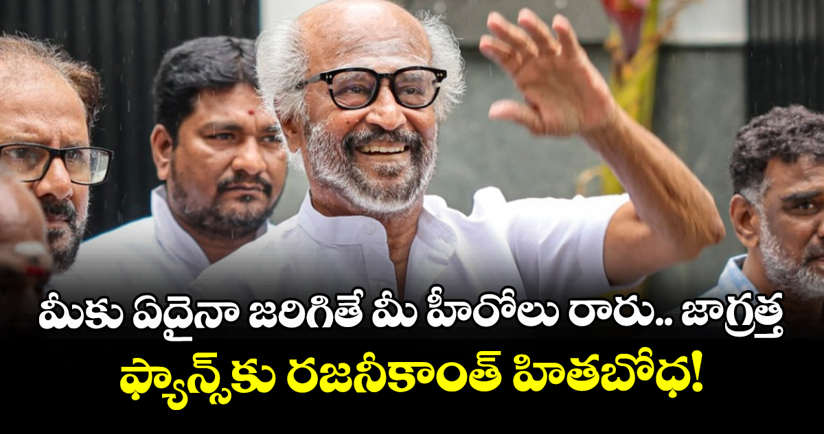 Rajinikanth: మీకు ఏదైనా జరిగితే మీ హీరోలు రారు.. జాగ్రత్త! ఫ్యాన్స్‌కు రజనీకాంత్ హితబోధ!