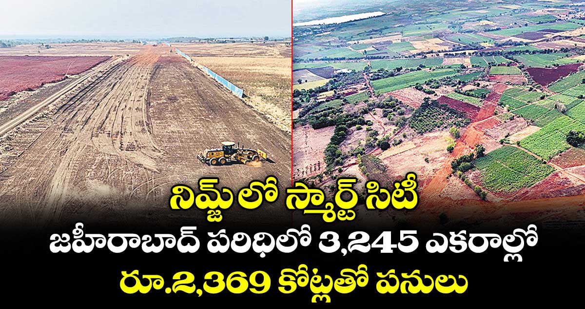 నిమ్జ్‌‌‌‌‌‌‌‌‌‌‌‌‌‌‌‌‌‌‌‌‌‌‌‌‌‌‌‌‌‌‌‌ లో స్మార్ట్ సిటీ...జహీరాబాద్‌‌‌‌‌‌‌‌‌‌‌‌‌‌‌‌‌‌‌‌‌‌‌‌‌‌‌‌‌‌‌‌ పరిధిలో 3,245 ఎకరాల్లో రూ.2,369 కోట్లతో పనులు