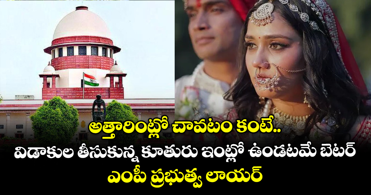 అత్తారింట్లో చావటం కంటే.. విడాకుల తీసుకున్న కూతురు ఇంట్లో ఉండటమే బెటర్: ఎంపీ ప్రభుత్వ లాయర్