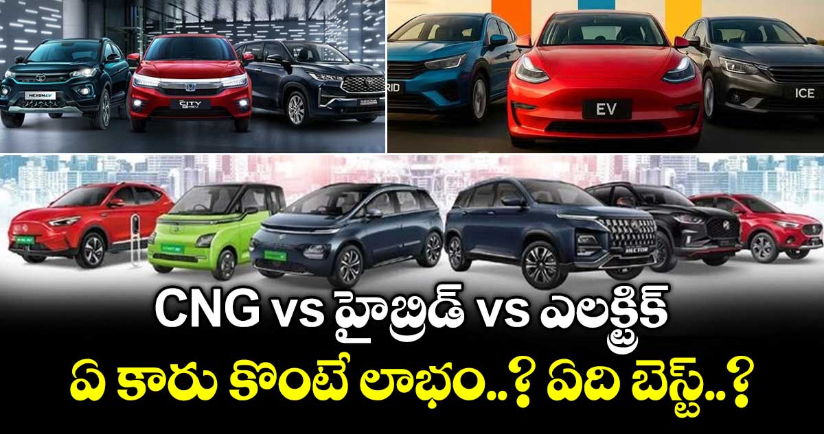  CNG vs హైబ్రిడ్ vs ఎలక్ట్రిక్: ఏ కారు కొంటే లాభం..? ఏది బెస్ట్..?