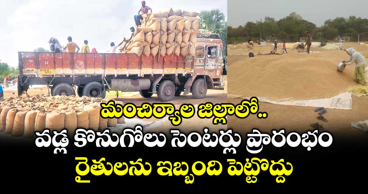మంచిర్యాల జిల్లాలో వడ్ల కొనుగోలు సెంటర్లు ప్రారంభం..రైతులను ఇబ్బంది పెట్టొద్దు