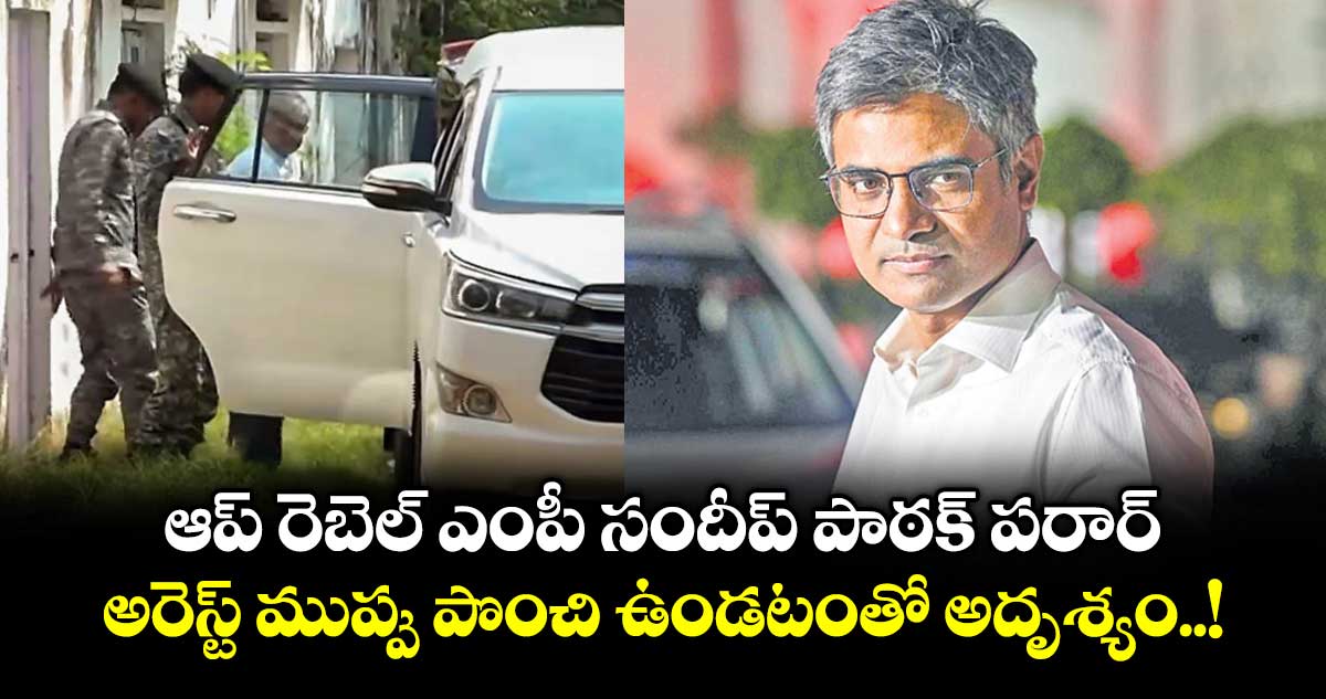ఆప్ రెబెల్ ఎంపీ సందీప్ పాఠక్ పరార్... అరెస్ట్ ముప్పు పొంచి ఉండటంతో అదృశ్యం!