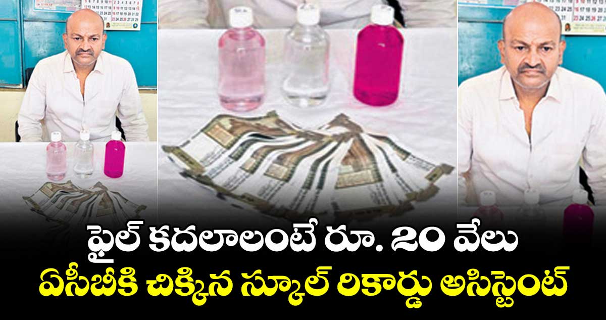 ఫైల్ కదలాలంటే రూ. 20 వేలు..ఏసీబీకి చిక్కిన స్కూల్ రికార్డు అసిస్టెంట్