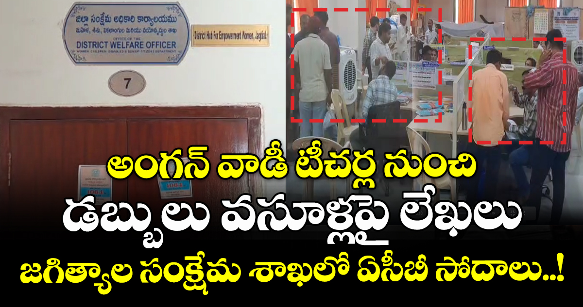 అంగన్ వాడీ టీచర్ల నుంచి డబ్బులు వసూళ్లపై లేఖలు : జగిత్యాల సంక్షేమ శాఖలో ఏసీబీ సోదాలు..!