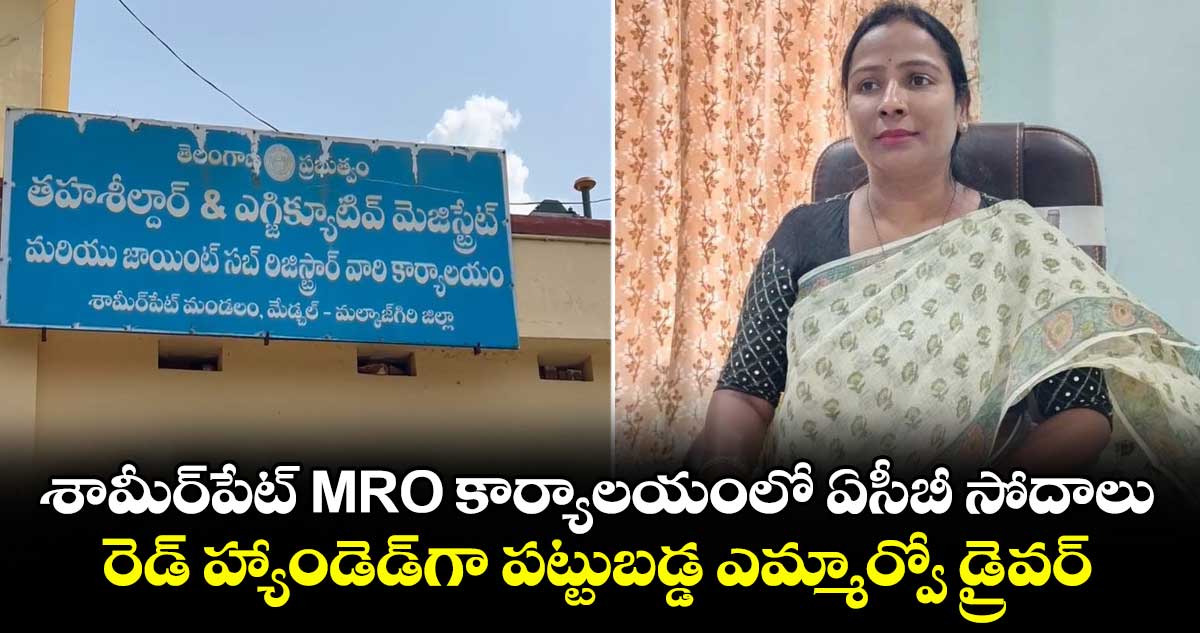 శామీర్‌పేట్ MRO కార్యాలయంలో ఏసీబీ సోదాలు.. రెడ్ హ్యాండెడ్‎గా పట్టుబడ్డ ఎమ్మార్వో డ్రైవర్