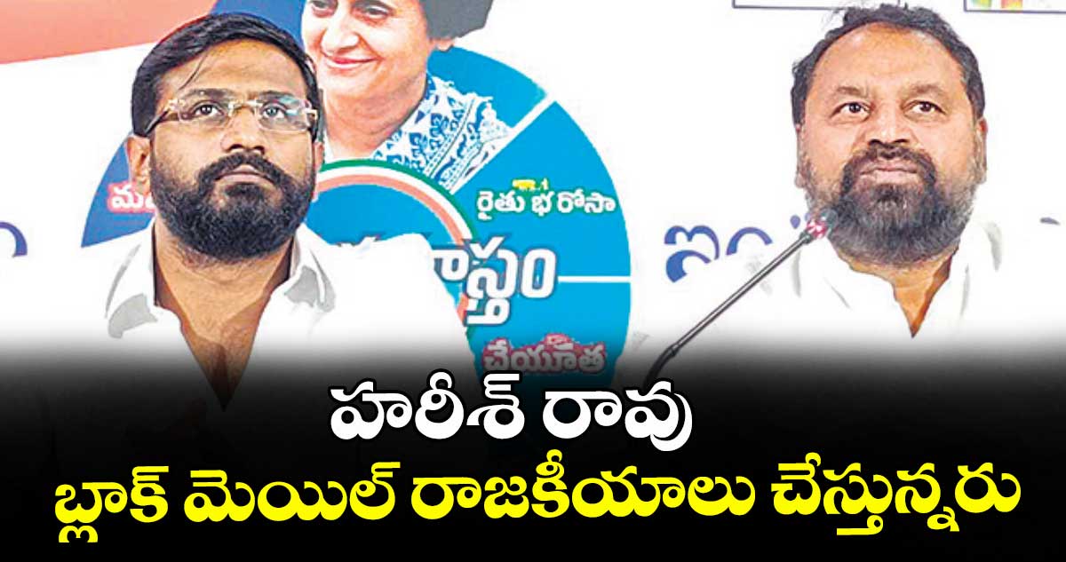 హరీశ్ రావు బ్లాక్ మెయిల్ రాజకీయాలు చేస్తున్నరు : విప్ అద్దంకి దయాకర్