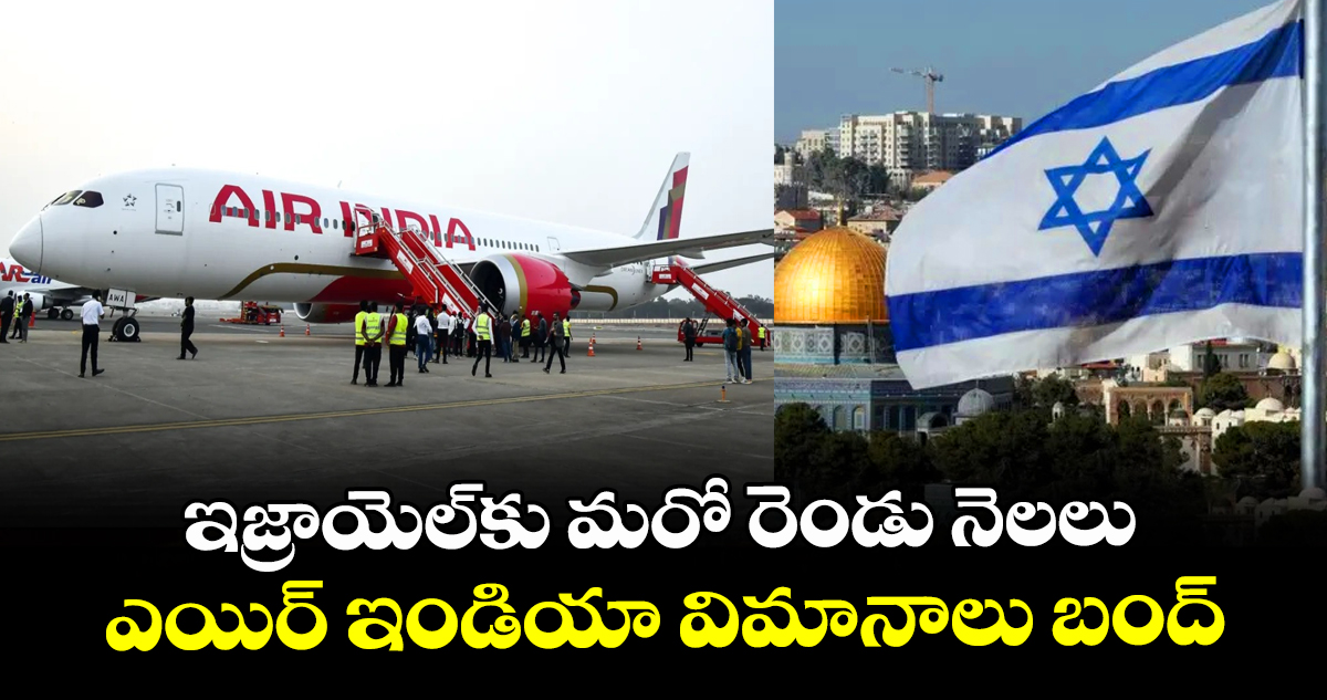 ఇజ్రాయెల్‎కు మరో రెండు నెలలు ఎయిర్ ఇండియా విమానాలు బంద్