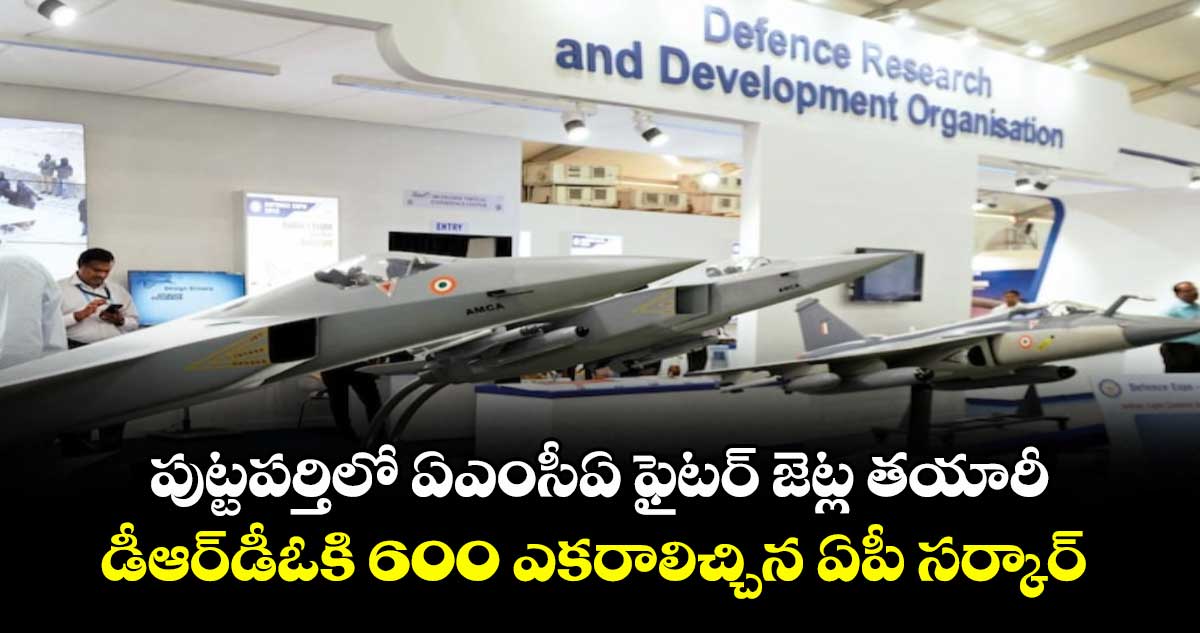 పుట్టపర్తిలో ఏఎంసీఏ ఫైటర్ జెట్ల తయారీ.. డీఆర్‌‌‌‌డీఓకి 600 ఎకరాలిచ్చిన ఏపీ సర్కార్