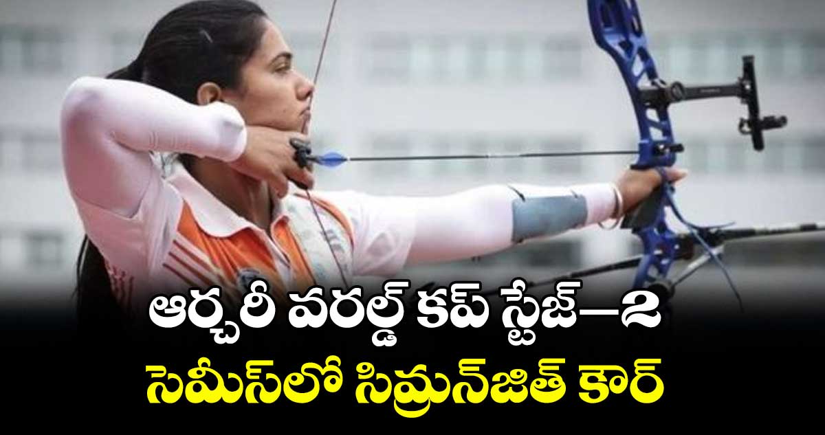 ఆర్చరీ వరల్డ్‌‌‌‌‌‌‌‌‌‌‌‌‌‌‌‌ కప్‌‌‌‌‌‌‌‌‌‌‌‌‌‌‌‌ స్టేజ్‌‌‌‌‌‌‌‌‌‌‌‌‌‌‌‌–2.. సెమీస్‌‌‌‌‌‌‌‌‌‌‌‌‌‌‌‌లో సిమ్రన్‌‌‌‌‌‌‌‌‌‌‌‌‌‌‌‌జిత్‌‌‌‌‌‌‌‌‌‌‌‌‌‌‌‌ కౌర్‌‌‌‌‌‌‌‌‌‌‌‌‌‌‌‌