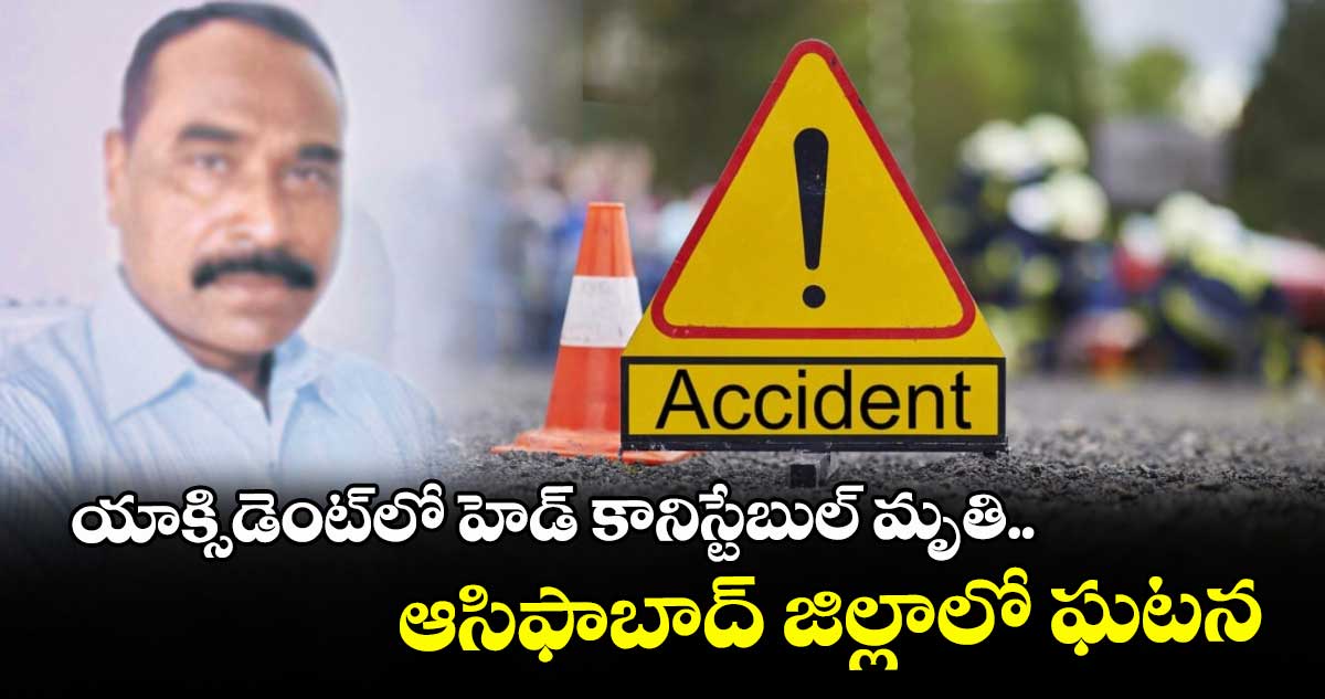 యాక్సిడెంట్లో హెడ్ కానిస్టేబుల్ మృతి.. ఆసిఫాబాద్ జిల్లాలో ఘటన
