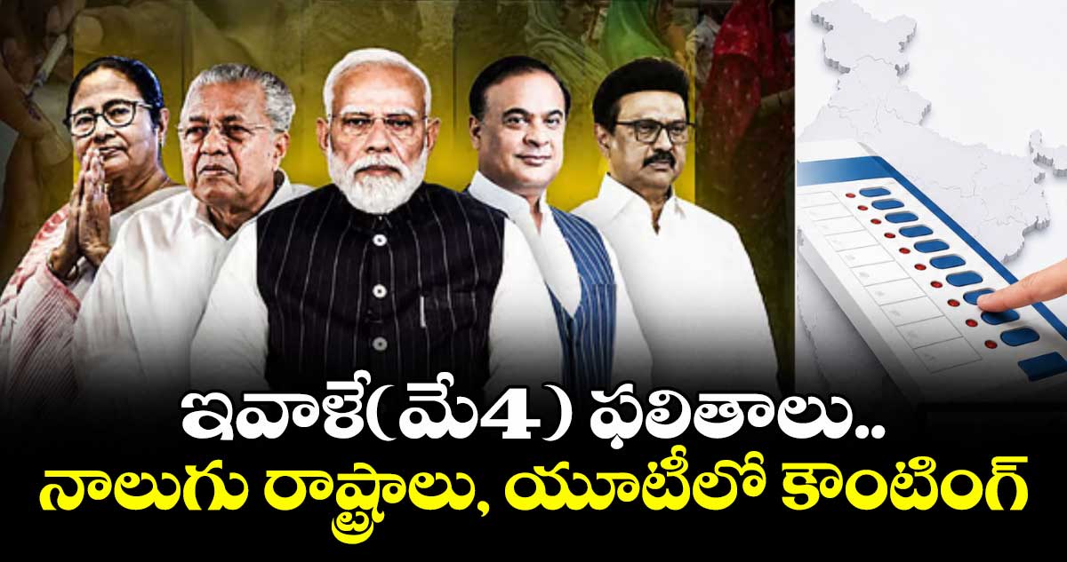 ఇవాళే(మే4) ఫలితాలు.. నాలుగు రాష్ట్రాలు, యూటీలో కౌంటింగ్