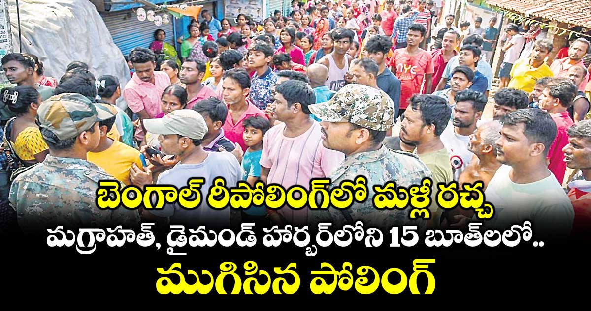 బెంగాల్‌‌‌‌ రీపోలింగ్‌‌‌‌లో మళ్లీ రచ్చ... మగ్రాహత్, డైమండ్ హార్బర్‌‌‌‌లోని 15 బూత్‌‌‌‌ లలో ముగిసిన పోలింగ్