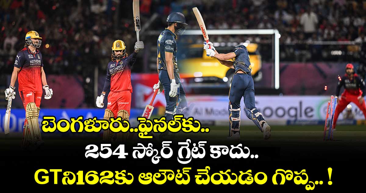 బెంగళూరు..ఫైనల్‌‌కు.. 254 స్కోర్ గ్రేట్ కాదు.. GTని162కు ఆలౌట్ చేయడం గొప్ప.. !