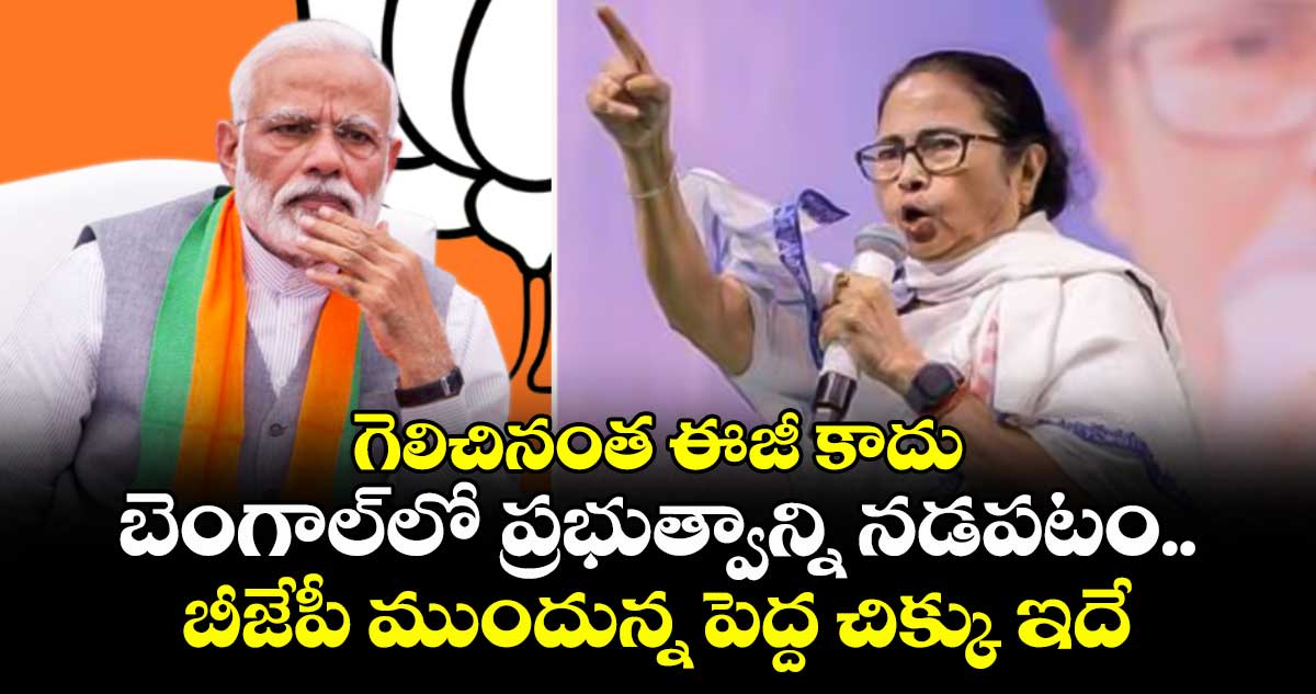 గెలిచినంత ఈజీ కాదు బెంగాల్‌లో ప్రభుత్వాన్ని నడపటం.. బీజేపీ ముందున్న పెద్ద చిక్కు ఇదే..