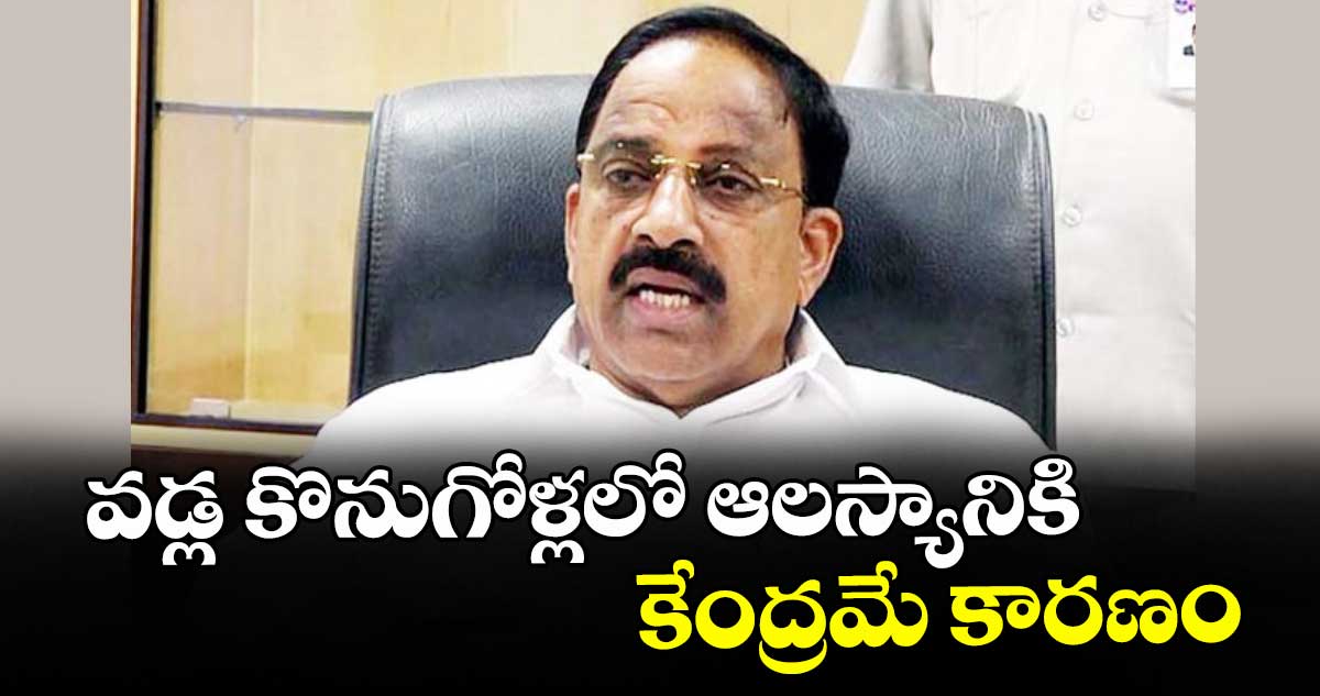 వడ్ల కొనుగోళ్లలో ఆలస్యానికి కేంద్రమే కారణం : మంత్రి తుమ్మల నాగేశ్వరరావు