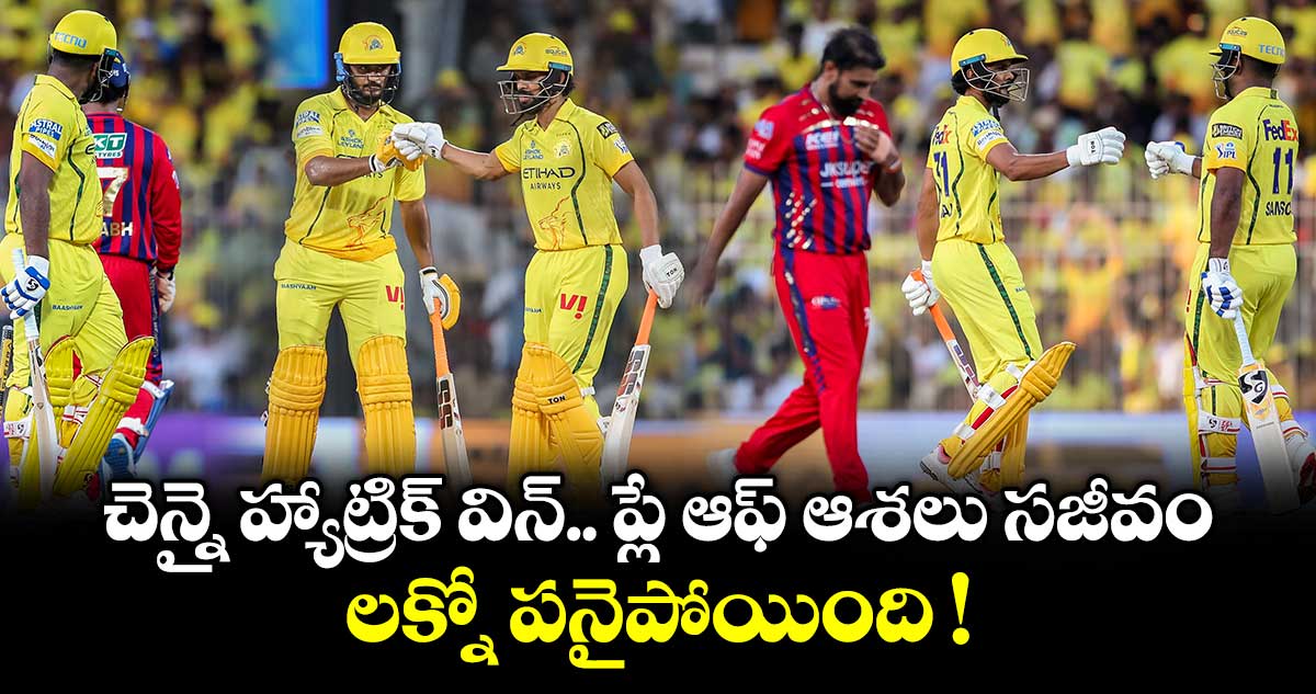 LSG vs CSK: చెన్నై హ్యాట్రిక్ విన్.. ప్లే ఆఫ్ ఆశలు సజీవం.. లక్నో పనైపోయింది !