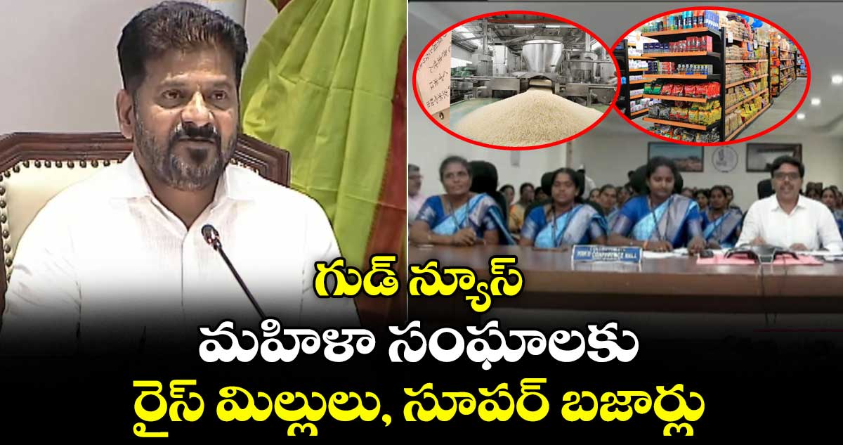 గుడ్ న్యూస్ : మహిళా సంఘాలకు రైస్ మిల్లులు, సూపర్ బజార్లు : సీఎం రేవంత్ రెడ్డి