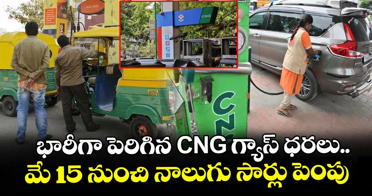 భారీగా పెరిగిన CNG గ్యాస్ ధరలు.. మే 15 నుంచి నాలుగు సార్లు పెంపు